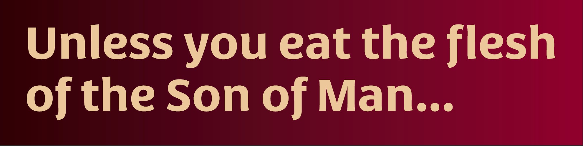 Unless you eat the flesh of the Son of Man...